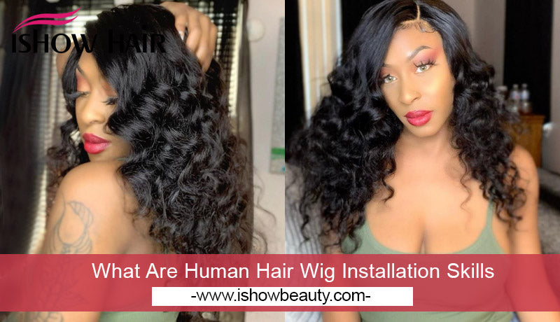 What Are Human Hair Wig Installation Skills - IshowHair