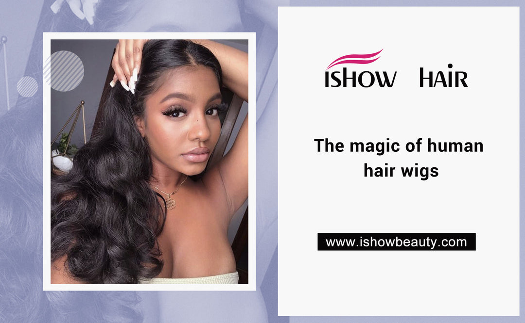 The magic of human hair wigs - IshowHair