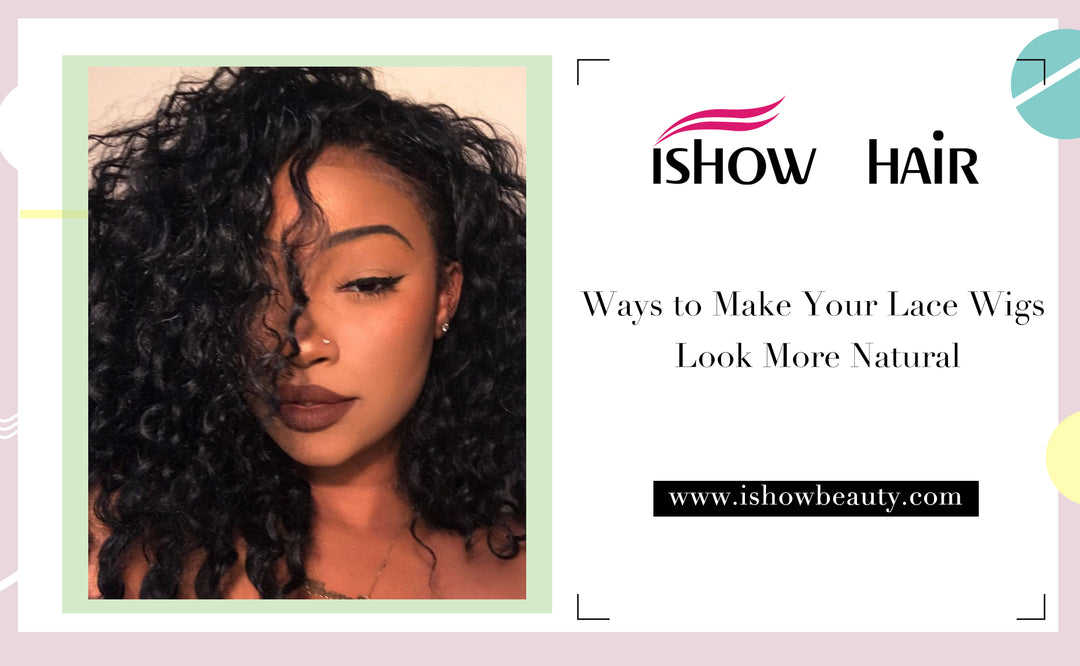 Ways to Make Your Lace Wigs Look More Natural - IshowHair