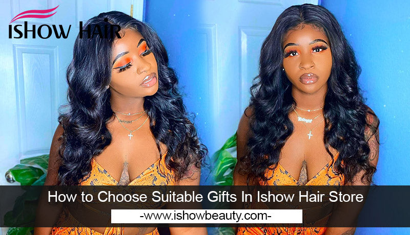 How to Choose Suitable Gifts In Ishow Hair Store - IshowHair