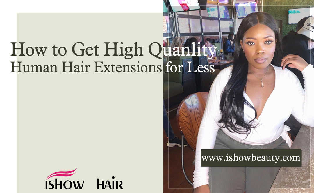 How to Get High Quanlity Human Hair Extensions for Less - IshowHair