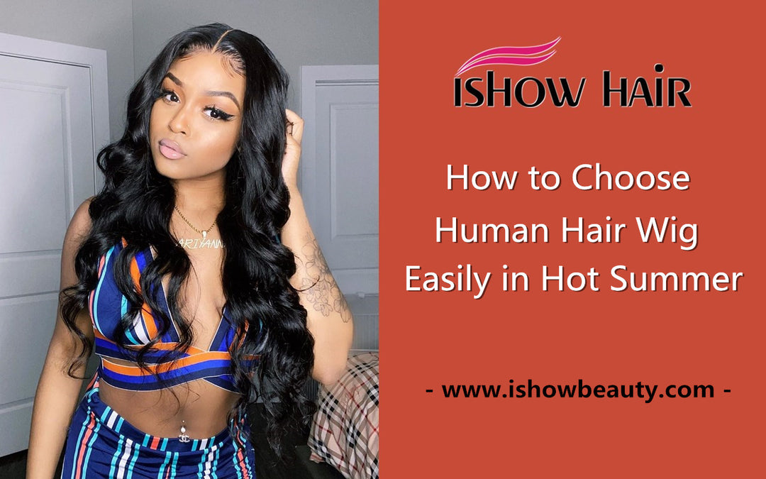 How to Choose Human Hair Wig Easily in Hot Summer - IshowHair