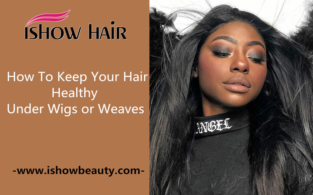 How To Keep Your Hair Healthy Under Wigs or Weaves - IshowHair
