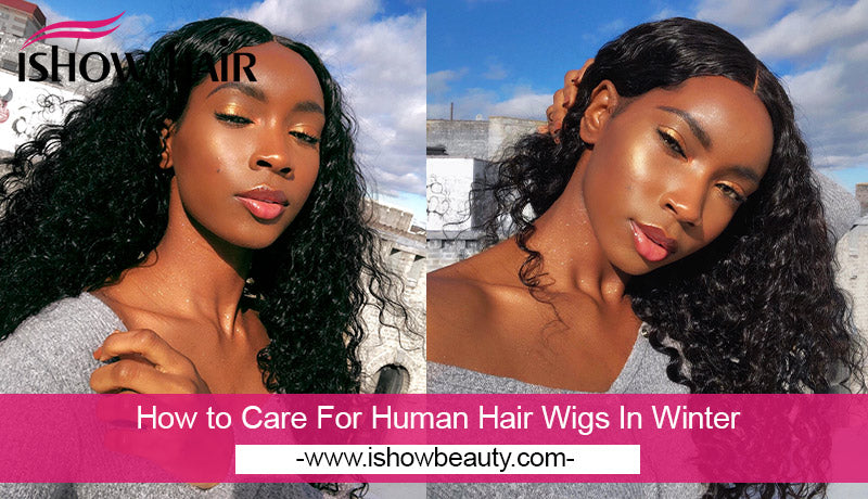 How to Care For Human Hair Wigs In Winter - IshowHair