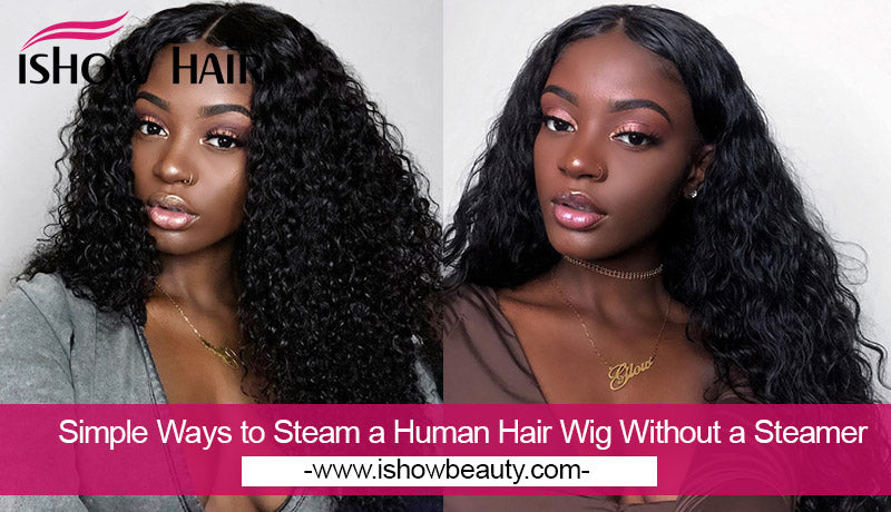 Simple Ways to Steam a Human Hair Wig Without a Steamer - IshowHair