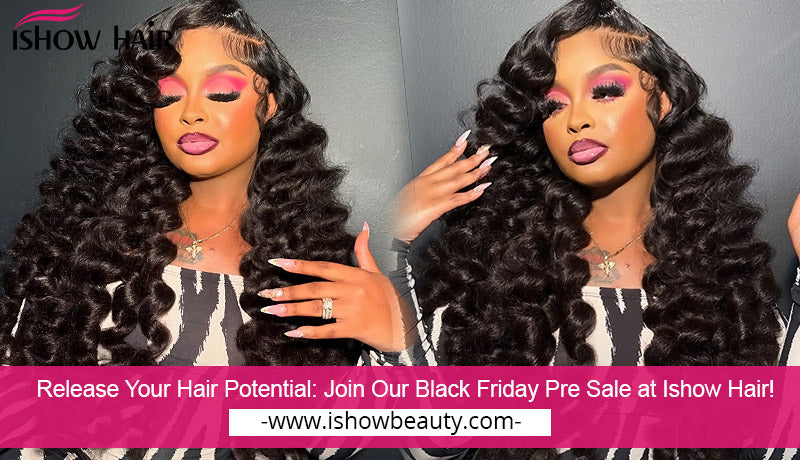 Release Your Hair Potential: Join Our Black Friday Pre Sale at Ishow Hair!