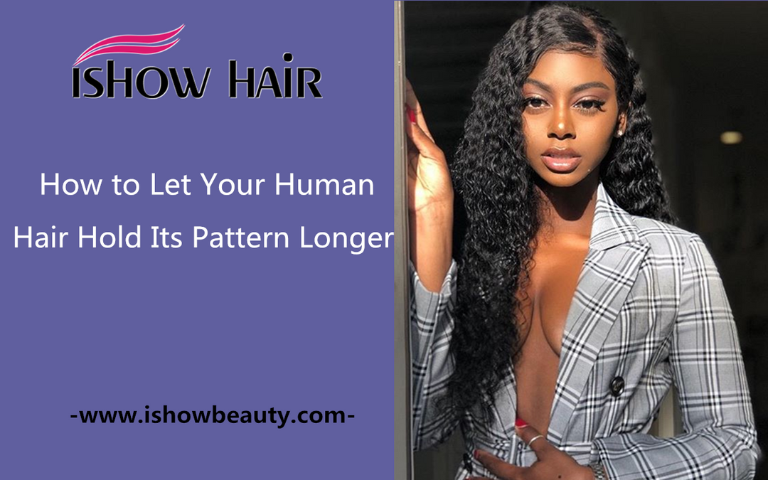 How to Let Your Human Hair Hold Its Pattern Longer - IshowHair