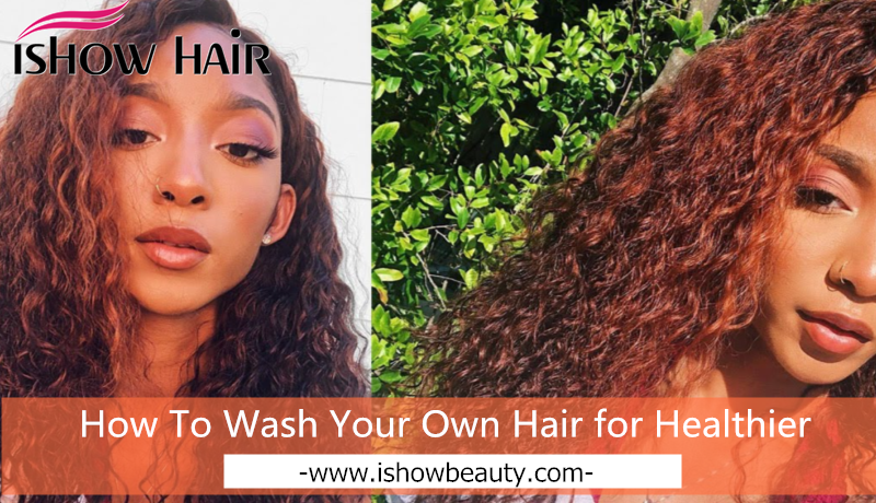 How To Wash Your Own Hair for Healthier - IshowHair
