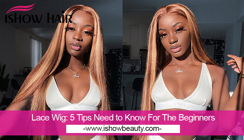 Lace Wig: 5 Tips Need to Know For The Beginners - IshowHair