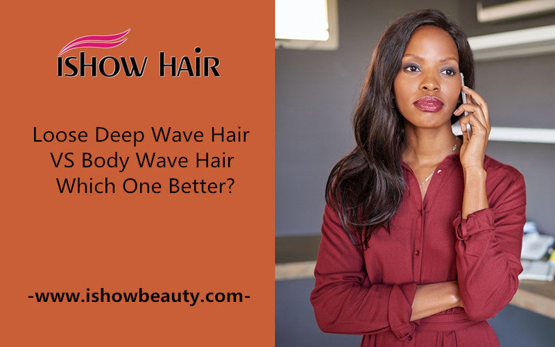Loose Deep Wave Hair VS Body Wave Hair, Which One Better? - IshowHair