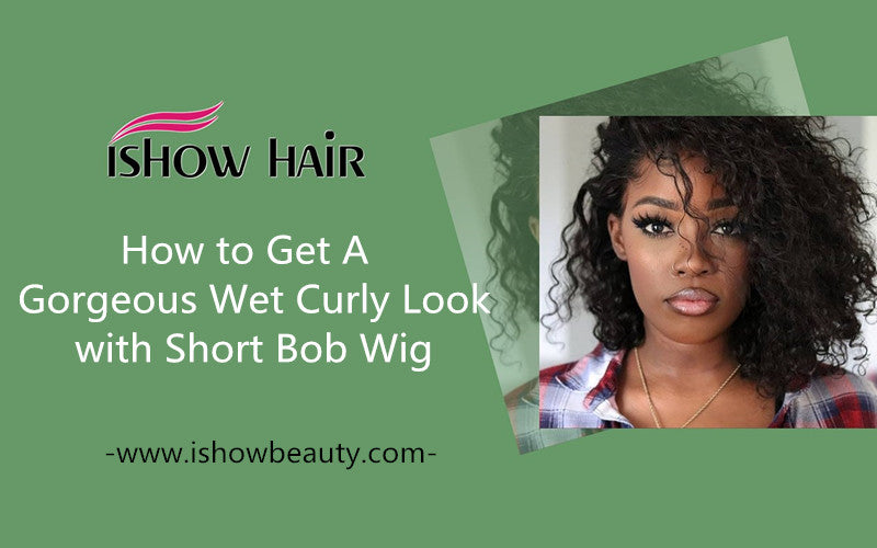 How to Get A Gorgeous Wet Curly Look with Short Bob Wig - IshowHair