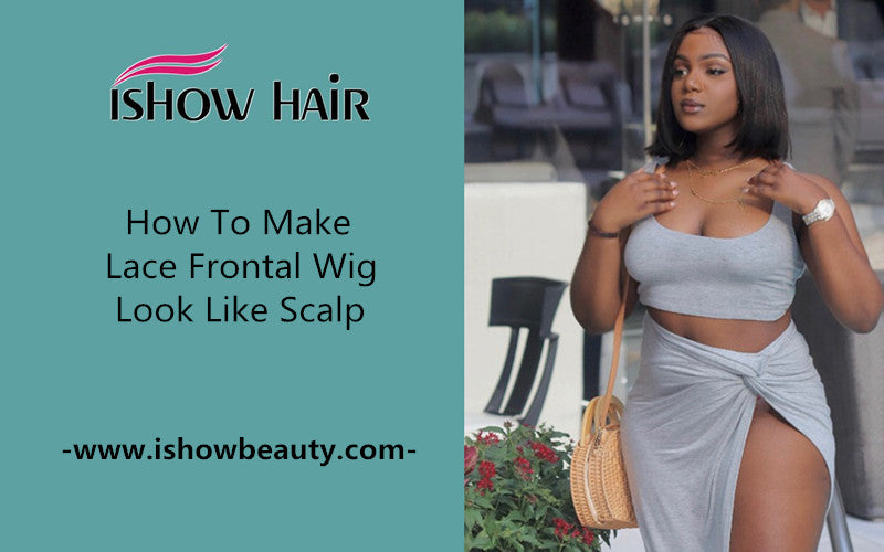 How To Make Lace Frontal Wig Look Like Scalp IshowHair