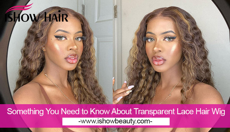 Something You Need to Know About Transparent Lace Hair Wig - IshowHair