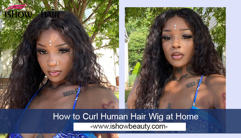 How to Curl Human Hair Wig at Home - IshowHair