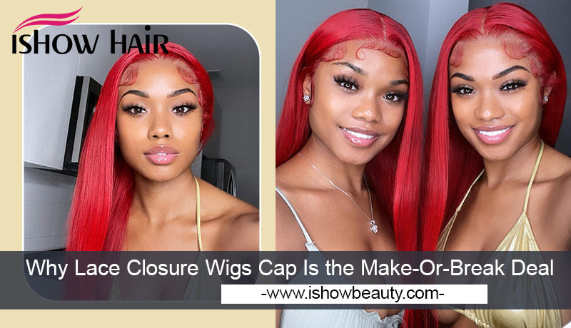 Why Lace Closure Wigs Cap Is the Make-Or-Break Deal - IshowHair