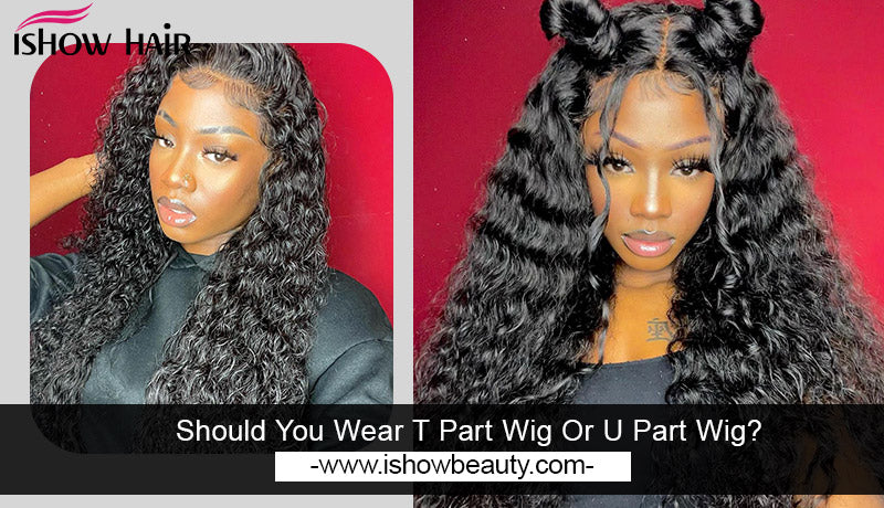 Should You Wear T Part Wig Or U Part Wig?