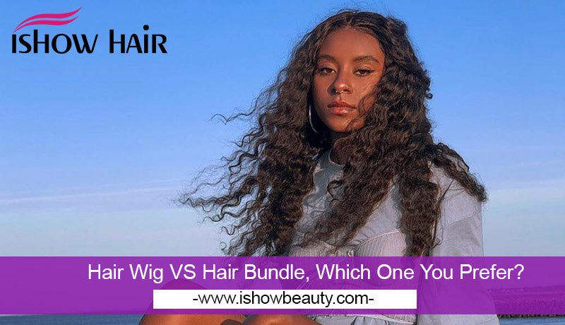 Hair Wig VS Hair Bundle, Which One You Prefer? - IshowHair