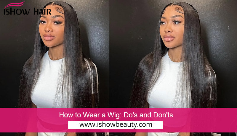 How to Wear a Wig: Do's and Don'ts