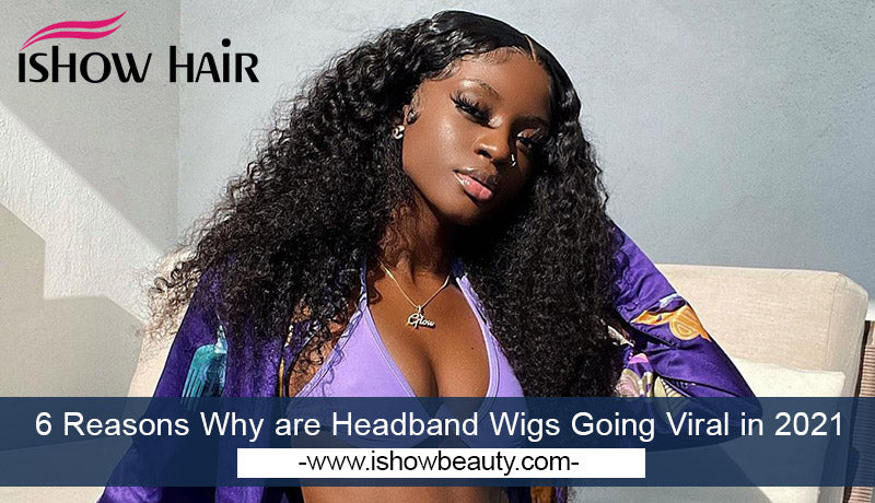 6 Reasons Why are Headband Wigs Going Viral in 2021 - IshowHair