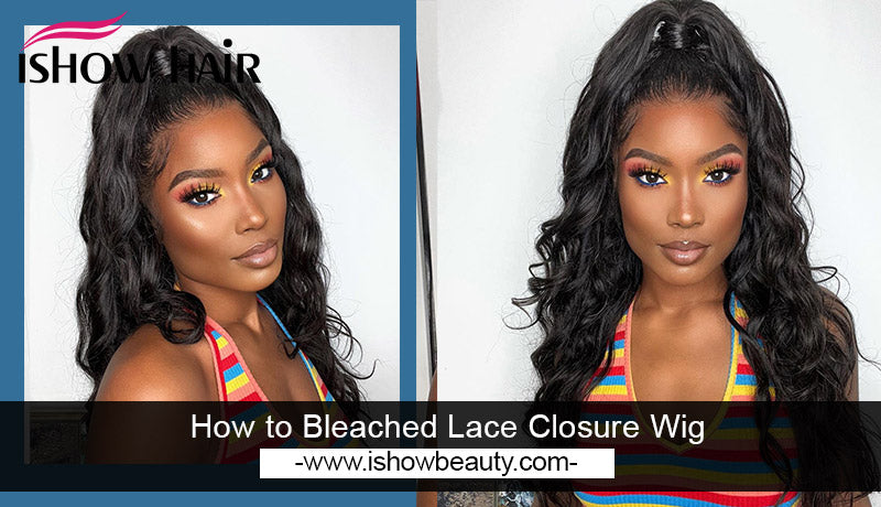 How to Bleached Lace Closure Wigs - IshowHair