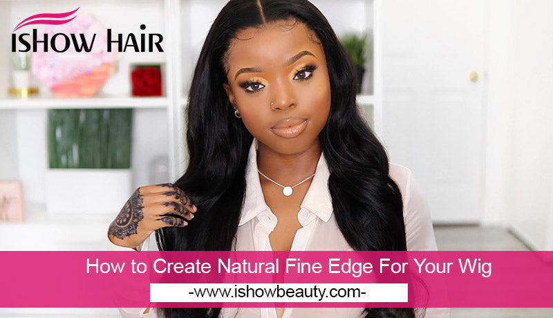 How to Create Natural Fine Edge For Your Wig - IshowHair