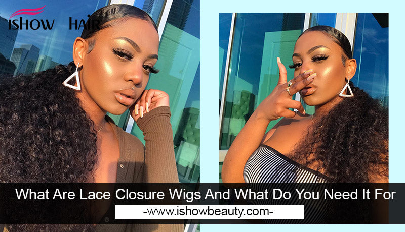 What Are Lace Closure Wigs And What Do You Need It For - IshowHair