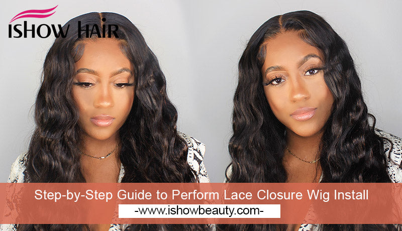 Step-by-Step Guide to Perform Lace Closure Wig Install - IshowHair
